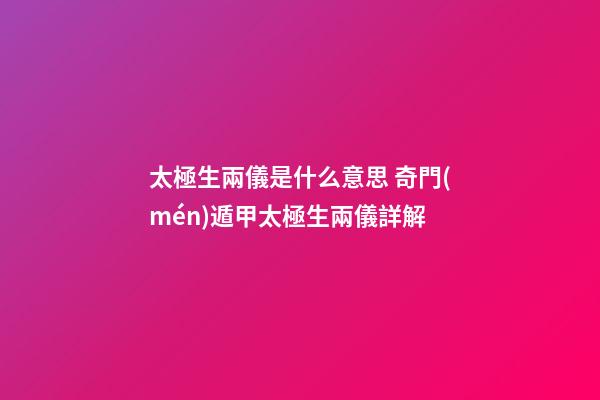太極生兩儀是什么意思 奇門(mén)遁甲太極生兩儀詳解